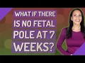 What if there is no fetal pole at 7 weeks