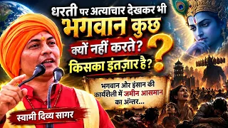 धरती पर अत्याचार देखकर भी भगवान कुछ क्यों नहीं करते? किसका इंतज़ार है?  स्वामी दिव्य सागर 