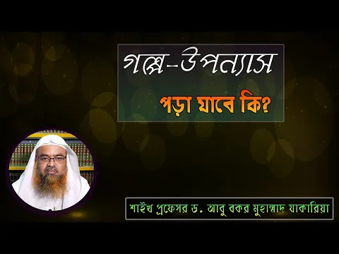 প্রশ্ন : গল্প উপন্যাস পড়া যাবে কি? শাইখ প্রফেসর ড. আবু বকর মুহাম্মাদ যাকারিয়া