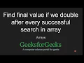 Find final value if we double after every successful search in array GeeksforGeeks