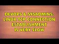 DevOps SysAdmins Linux TCP connection establishment is very slow