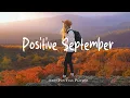 Download Lagu Positive September 🍂 Chill Music to Start Your Day with Positive Energy  |  Indie/Pop/Folk/Acoustic