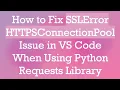 How to Fix SSLError HTTPSConnectionPool Issue in VS Code When Using Python Requests Library