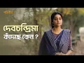 দেবচন্দ্রিমা কাঁদছে কেন ?| Parineeta | Debchandrima, Gaurav | Aditi Roy | hoichoi