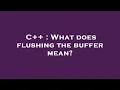C What does flushing the buffer mean