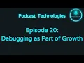 Podcast Technologies - Episode 20 Debugging as Part of Growth