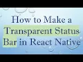 How to Make a Transparent Status Bar in React Native