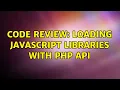 Code Review Loading JavaScript libraries with PHP API