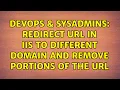 DevOps SysAdmins Redirect URL in IIS to different domain and remove portions of the URL