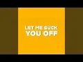 Let me suck you off