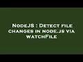 NodeJS Detect file changes in node js via watchFile