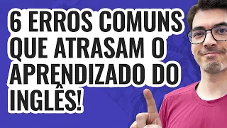 6 ERROS COMUNS QUE ATRASAM O APRENDIZADO DO INGLÊS