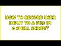 How to record user input to a file in a shell script 2 Solutions