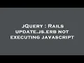 jQuery Rails update js erb not executing javascript