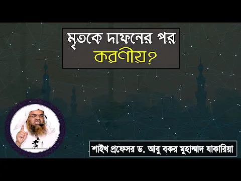 প্রশ্ন : মৃতকে দাফনের পর করণীয়? শাইখ প্রফেসর ড. আবু বকর মুহাম্মাদ যাকারিয়া