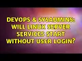 DevOps SysAdmins Will Linux server services start without user login 4 Solutions