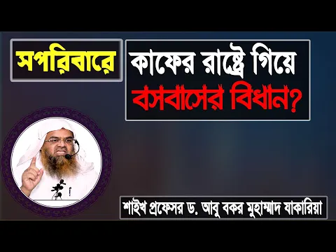 প্রশ্ন : সপরিবারে কাফের রাষ্ট্রে গিয়ে বসবাসের বিধান? শাইখ প্রফেসর ড. আবু বকর মুহাম্মাদ যাকারিয়া