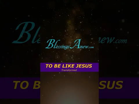 To Be Like Jesus - WordSONG  #BlessingsAnew