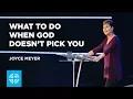What to Do When God Doesn t Pick You Joyce Meyer