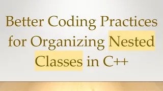 Better Coding Practices for Organizing Nested Classes in C