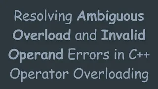 Resolving Ambiguous Overload and Invalid Operand Errors in C Operator Overloading