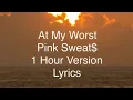 At My Worst - Pink Sweat$ - 1 Hour Version/Loop -s