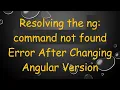 Resolving the ng command not found Error After Changing Angular Version