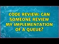 Code Review Can someone review my implementation of a Queue