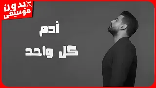 ادم كل واحد بدون موسيقى جودة عالية  ادم كل واحد بدون موسيقى جودة عالية