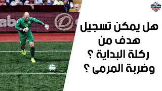 هل يمكن تسجيل هدف من ركلة البداية ومن ركلة المرمى مباشرة  هل يمكن تسجيل هدف من ركلة البداية ومن ركلة المرمى مباشرة
