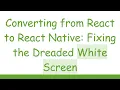 Converting from React to React Native Fixing the Dreaded White Screen