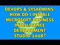 DevOps SysAdmins How do I install Microsoft Business Intelligence Development Studio 2008