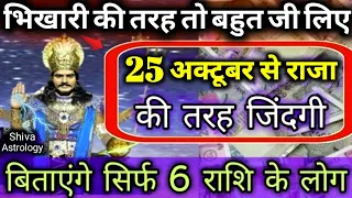 भिखारी की तरह तो बहुत जी लिए लेकिन 25 अक्टूबर से राजा की तरह जिंदगी बिताएगे ये सिर्फ 6 राशि के लोग 🙏