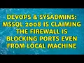 DevOps SysAdmins MSSQL 2008 is claiming the firewall is blocking ports even from local machine