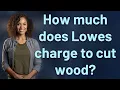 How much does Lowes charge to cut wood