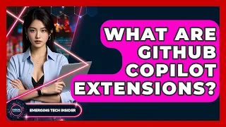 What Are GitHub Copilot Extensions - Emerging Tech Insider