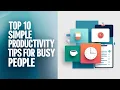 Top 10 Simple Productivity Tips for Busy People