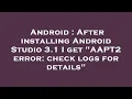 Android After installing Android Studio 3 1 I get AAPT2 error check logs for details
