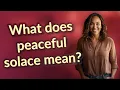 What does peaceful solace mean