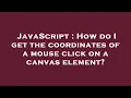 JavaScript How do I get the coordinates of a mouse click on a canvas element