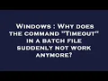 Windows Why does the command Timeout in a batch file suddenly not work anymore