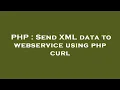 PHP Send XML data to webservice using php curl