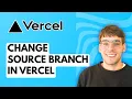 How to Change Source Branch in Vercel 2026 Full Guide