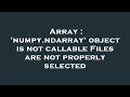 Array numpy ndarray object is not callable Files are not properly selected