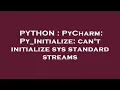 PYTHON PyCharm Py - Initialize can t initialize sys standard streams