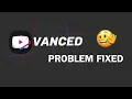 YouTube Vanced Problem Fixed YouTube Vanced not working after 1 minutes