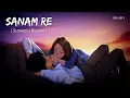 Download Lagu Sanam Re (Slowed + Reverb) | Arijit Singh, Mithoon | SR Lofi