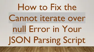 How to Fix the Cannot iterate over null Error in Your JSON Parsing Script