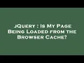 jQuery Is My Page Being Loaded from the Browser Cache