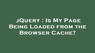 jQuery Is My Page Being Loaded from the Browser Cache